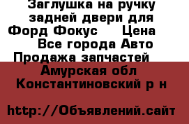 Заглушка на ручку задней двери для Форд Фокус 2 › Цена ­ 200 - Все города Авто » Продажа запчастей   . Амурская обл.,Константиновский р-н